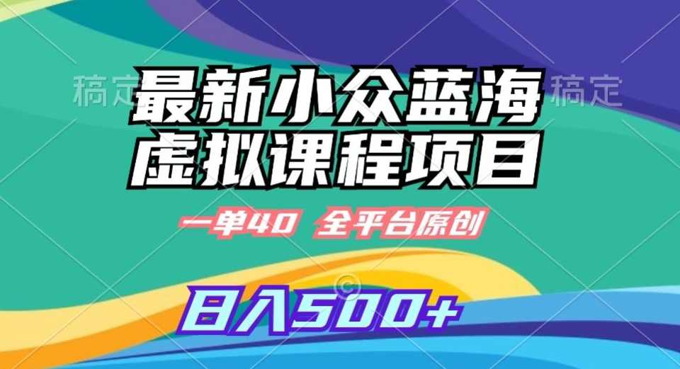 最新小众蓝海虚拟课程，一单40元，全平台纯原创，轻松日入500+【揭秘】-小齐资源库