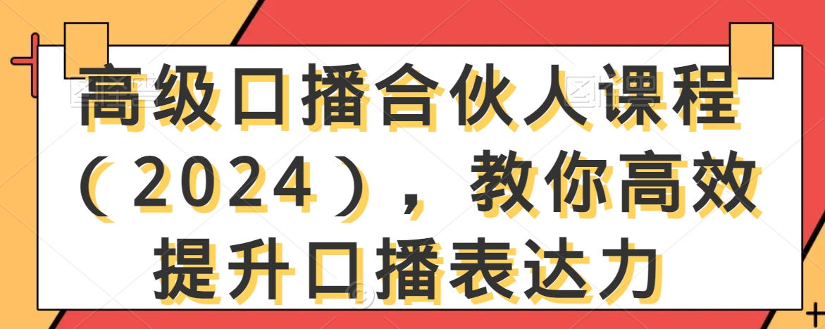 高级口播合伙人课程（2024），教你高效提升口播表达力-小齐资源库
