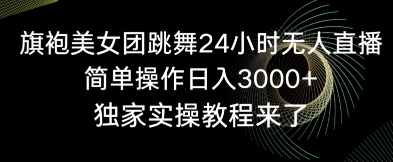 旗袍美女团跳舞24小时无人直播，简单操作日入3000+，独家实操教程来了【揭秘】-小齐资源库