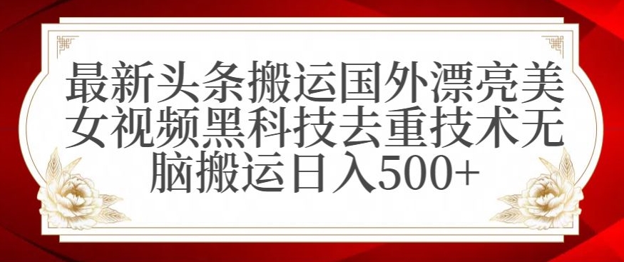 最新头条搬运国外漂亮美女视频黑科技去重技术无脑搬运日入500+【揭秘】-小齐资源库