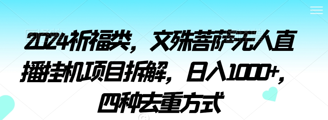 2024祈福类，文殊菩萨无人直播挂机项目拆解，日入1000+，四种去重方式【揭秘】-小齐资源库