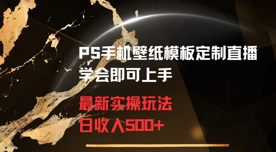 PS手机壁纸模板定制直播最新实操玩法学会即可上手日收入500+【揭秘】-小齐资源库