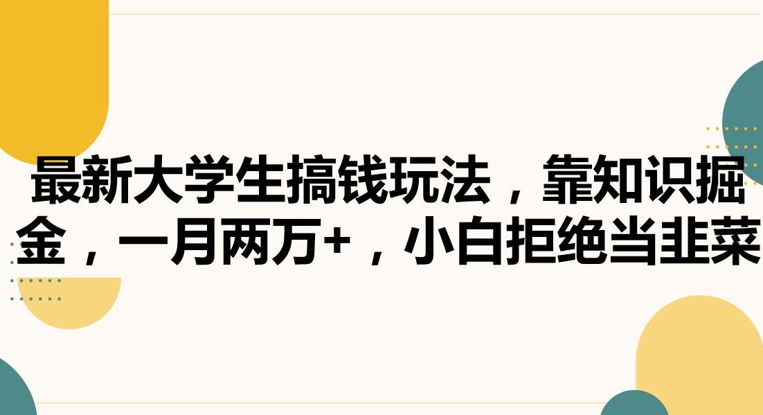 最新大学生搞钱玩法，靠知识掘金，一月两万+，小白拒绝当韭菜【揭秘】-小齐资源库