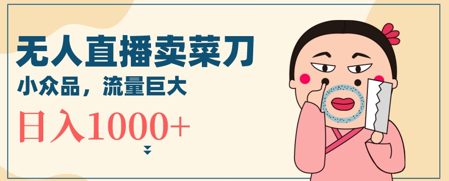 无人冷门品直播新玩法，通过卖菜刀日入1000+【揭秘】-小齐资源库