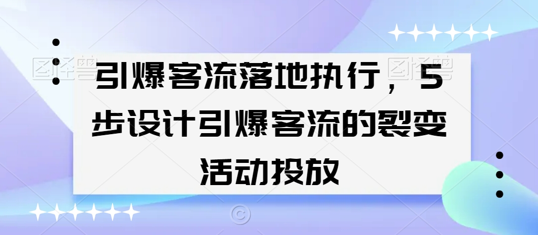 引爆客流落地执行，5步设计引爆客流的裂变活动投放-小齐资源库