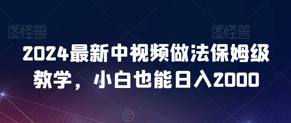 2024最新中视频做法保姆级教学，小白也能日入2000【揭秘】-小齐资源库