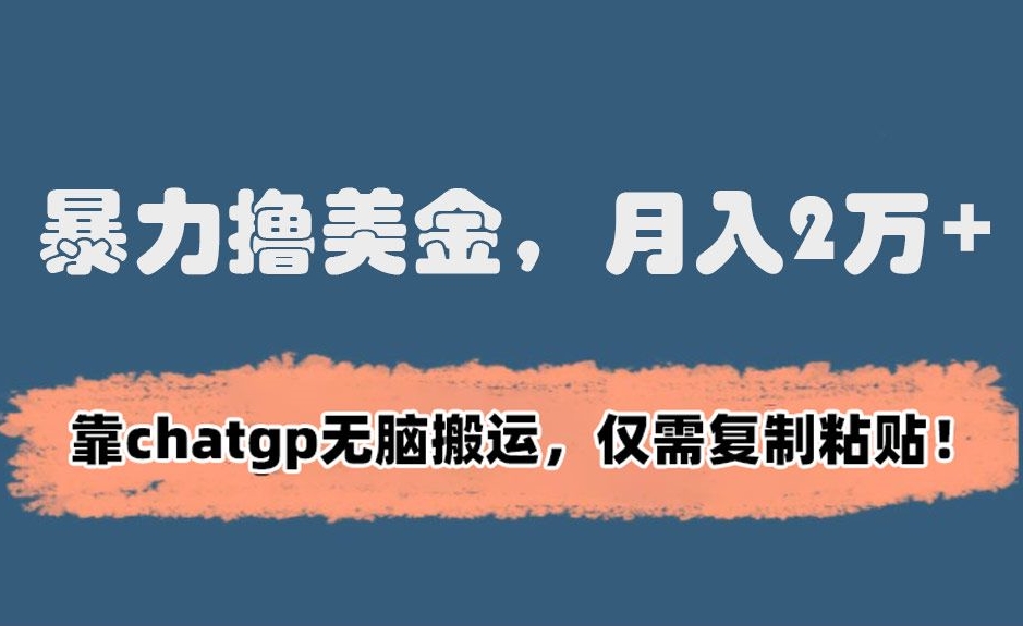暴力撸美金，月入2万+！靠chatgp无脑搬运，仅需复制粘贴【揭秘】-小齐资源库