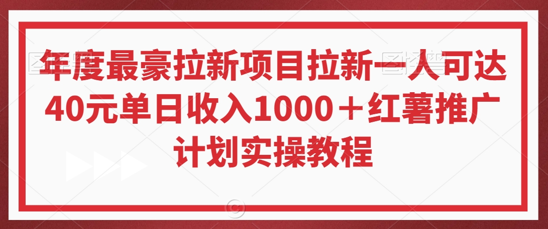年度最豪拉新项目拉新一人可达40元单日收入1000＋红薯推广计划实操教程【揭秘】-小齐资源库