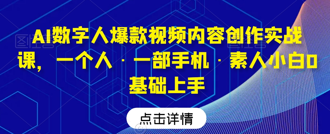 AI数字人爆款视频内容创作实战课，一个人·一部手机·素人小白0基础上手-小齐资源库