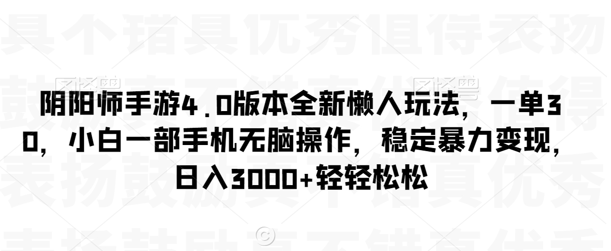 阴阳师手游4.0版本全新懒人玩法，一单30，小白一部手机无脑操作，稳定暴力变现【揭秘】-小齐资源库