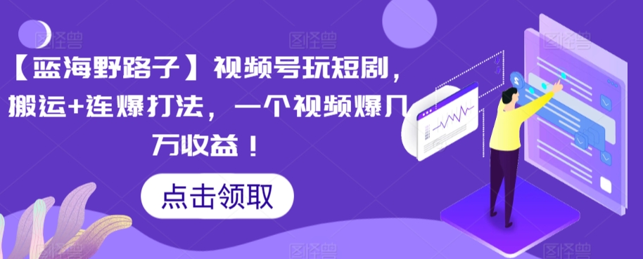 【蓝海野路子】视频号玩短剧，搬运+连爆打法，一个视频爆几万收益【揭秘】-小齐资源库