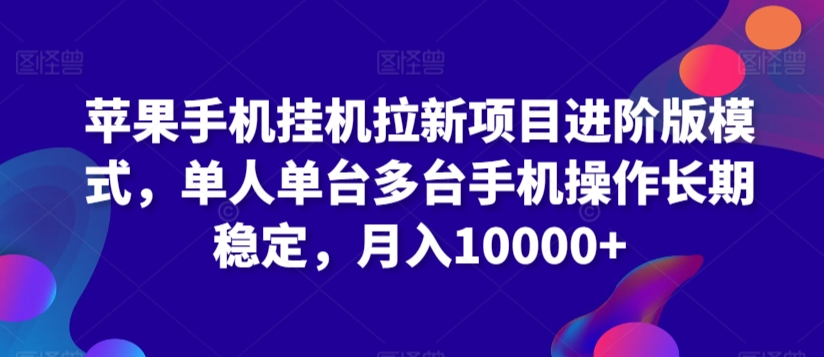 苹果手机挂机拉新项目进阶版模式，单人单台多台手机操作长期稳定，月入10000+【揭秘】-小齐资源库