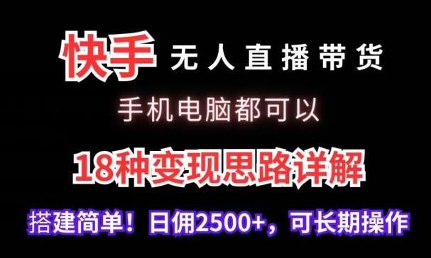 快手无人直播带货，手机电脑都可以，18种变现思路详解，搭建简单日佣2500+【揭秘】-小齐资源库