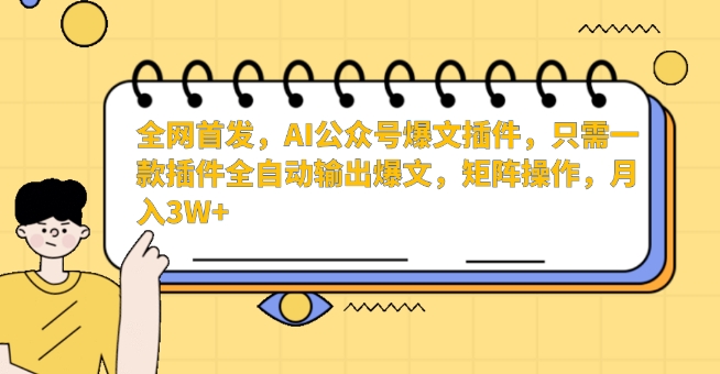全网首发，AI公众号爆文插件，只需一款插件全自动输出爆文，矩阵操作，月入3W+【揭秘】-小齐资源库