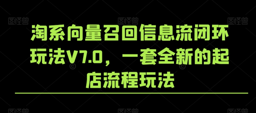 淘系向量召回信息流闭环玩法V7.0，一套全新的起店流程玩法-小齐资源库