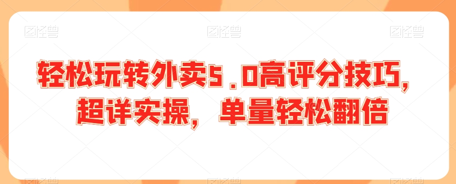 轻松玩转外卖5.0高评分技巧，超详实操，单量轻松翻倍-小齐资源库