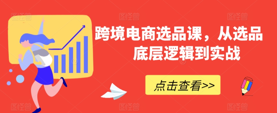 跨境电商选品课，从选品到底层逻辑到实战-小齐资源库