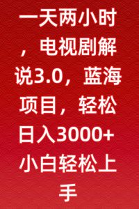 一天两小时,电视剧解说3.0,蓝海项目,轻松日入3000+小白轻松上手【揭秘】-小齐资源库