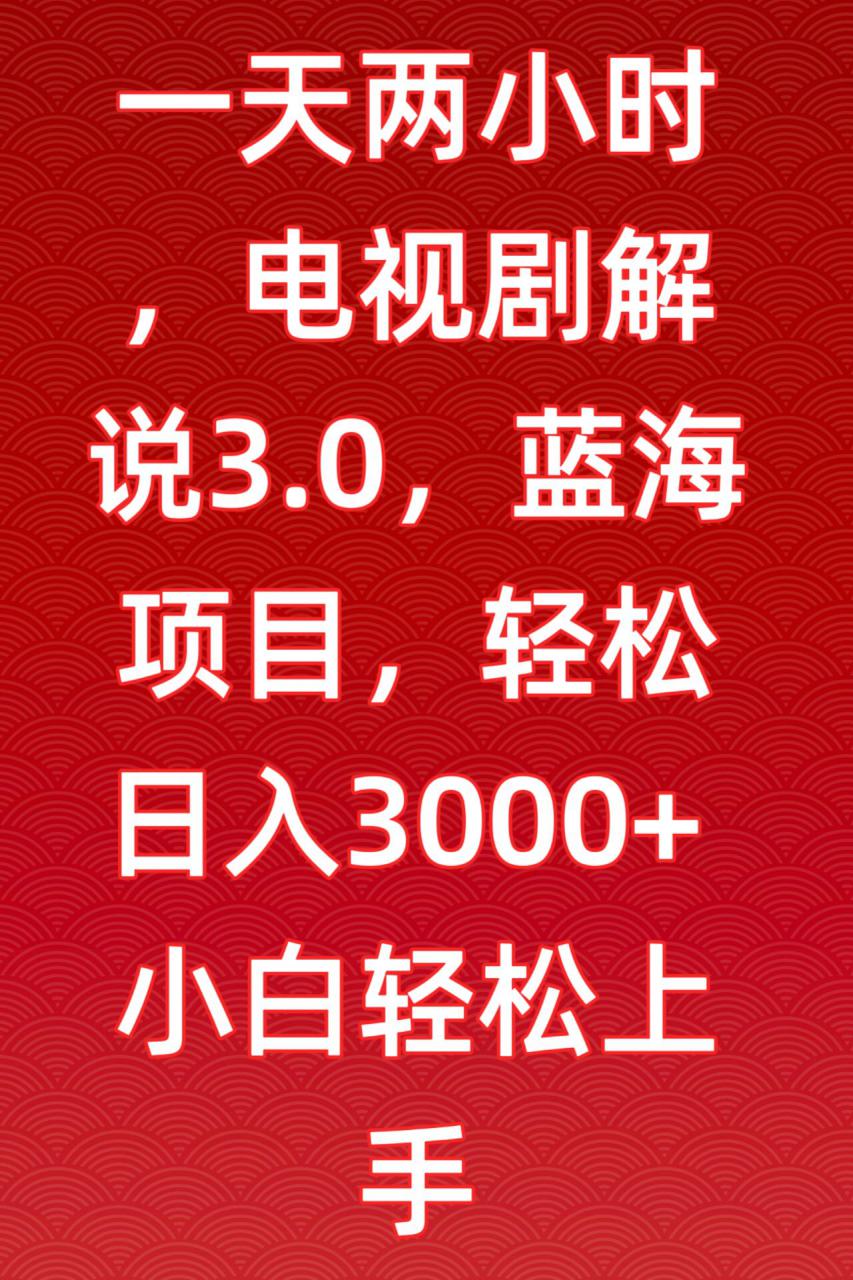 一天两小时,电视剧解说3.0,蓝海项目,轻松日入3000+小白轻松上手【揭秘】-小齐资源库