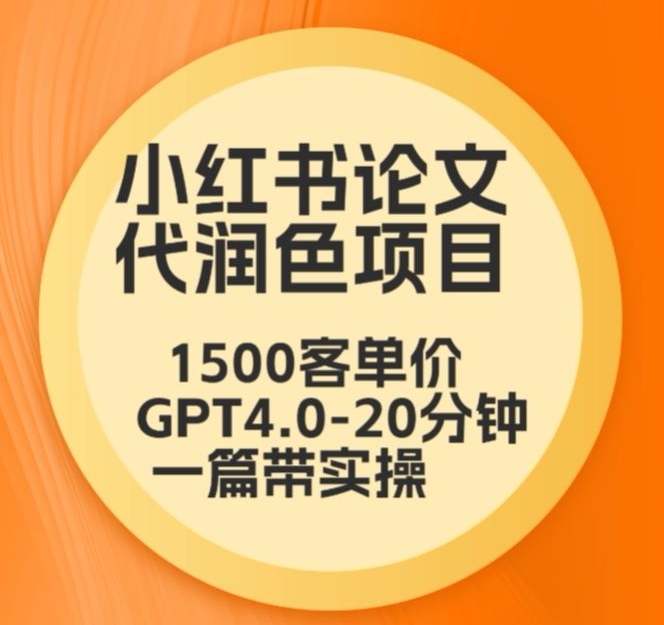毕业季小红书论文代润色项目，本科1500，专科1200，高客单GPT4.0-20分钟一篇带实操【揭秘】-小齐资源库