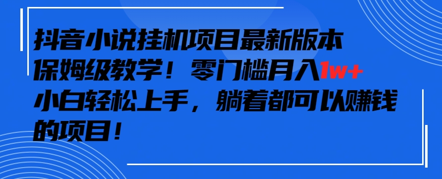 抖音最新小说挂机项目，保姆级教学，零成本月入1w+，小白轻松上手【揭秘】-小齐资源库