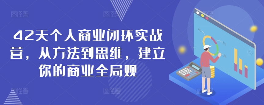 42天个人商业闭环实战营，从方法到思维，建立你的商业全局观-小齐资源库