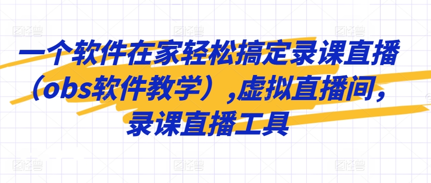 一个软件在家轻松搞定录课直播（obs软件教学）,虚拟直播间，录课直播工具-小齐资源库