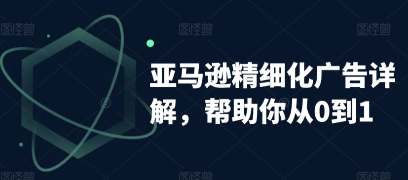 亚马逊精细化广告详解，帮助你从0到1，自动广告权重解读、手动广告打法详解-小齐资源库
