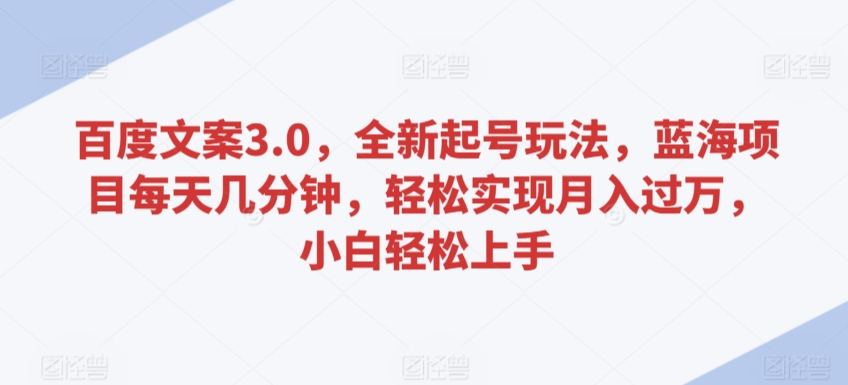 百度文案3.0，全新起号玩法，蓝海项目每天几分钟，轻松实现月入过万，小白轻松上手【揭秘】-小齐资源库