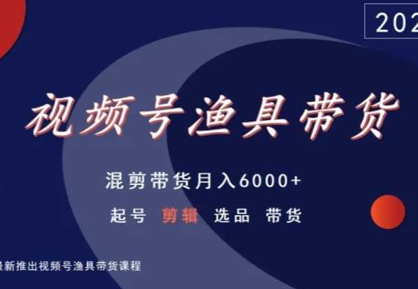 视频号渔具带货，混剪带货月入6000+，起号剪辑选品带货-小齐资源库