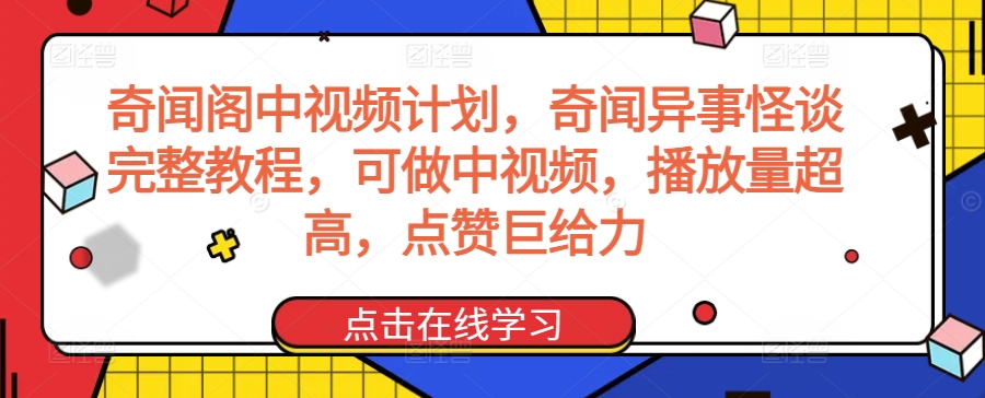 奇闻阁中视频计划，奇闻异事怪谈完整教程，可做中视频，播放量超高，点赞巨给力-小齐资源库