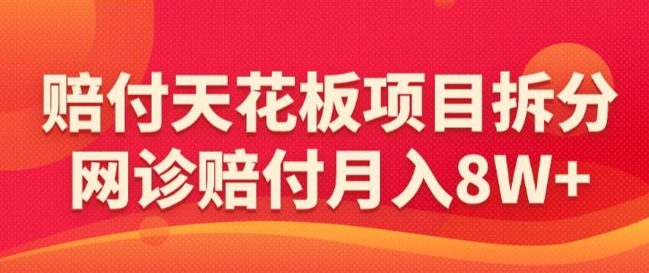 赔付天花板项目拆分，网诊赔付月入8W+-【仅揭秘】-小齐资源库