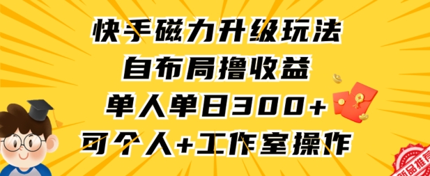 快手磁力升级玩法，自布局撸收益，单人单日300+，个人工作室均可操作【揭秘】-小齐资源库