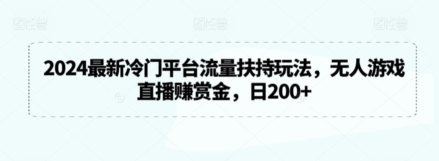 2024最新冷门平台流量扶持玩法，无人游戏直播赚赏金，日200+【揭秘】-小齐资源库
