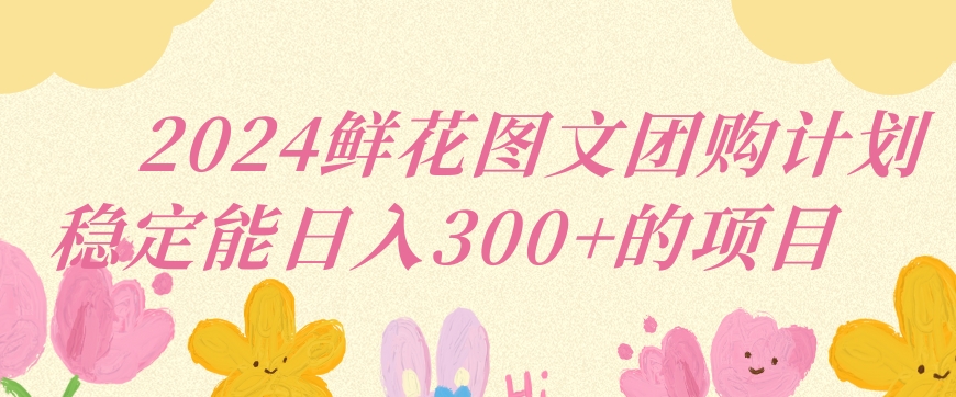2024鲜花图文团购计划小白能稳定每日收入三位数的项目【揭秘】-小齐资源库