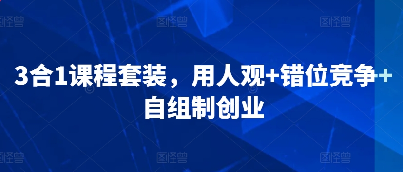 3合1课程套装，​用人观+错位竞争+自组制创业-小齐资源库