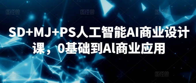 SD+MJ+PS人工智能AI商业设计课，0基础到Al商业应用-小齐资源库