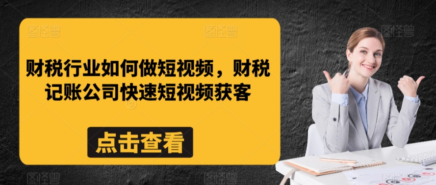 财税行业如何做短视频，财税记账公司快速短视频获客-小齐资源库