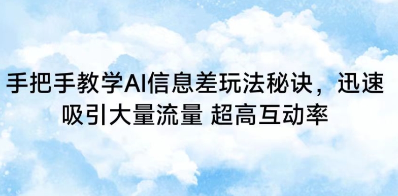 手把手教学AI信息差玩法秘诀，迅速吸引大量流量，超高互动率【揭秘】-小齐资源库