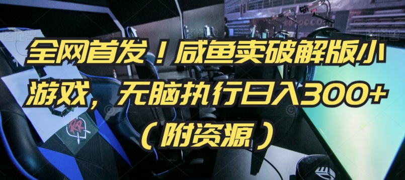 全网首发！咸鱼卖破解版小游戏，无脑执行日入300+（附资源）【揭秘】-小齐资源库