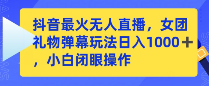 抖音最火无人直播，女团礼物弹幕玩法，日赚一千＋，小白闭眼操作【揭秘】-小齐资源库