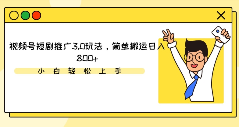 视频号短剧推广3.0玩法，简单搬运日入800+【揭秘】-小齐资源库