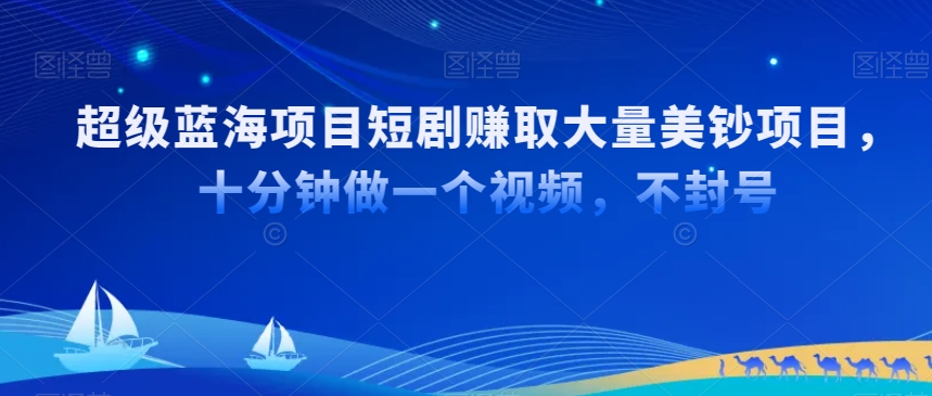 超级蓝海项目短剧赚取大量美钞项目，国内短剧出海tk赚美钞，十分钟做一个视频【揭秘】-小齐资源库