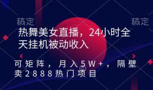 热舞美女直播,24小时全天挂机被动收入,可矩阵,月入5W+,隔壁卖2888热门项目【揭秘】-小齐资源库