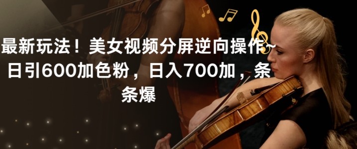 最新玩法！美女视频分屏逆向操作~日引600加色粉，日入700加，条条爆【揭秘】-小齐资源库