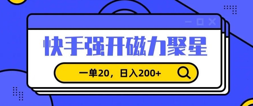信息差赚钱项目，快手强开磁力聚星，一单20，日入200+【揭秘】-小齐资源库