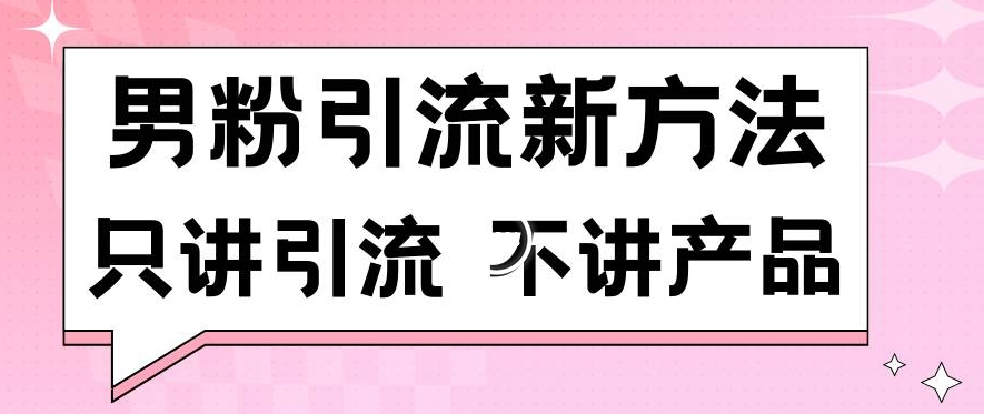 男粉引流新方法日引流100多个男粉只讲引流不讲产品不违规不封号【揭秘】-小齐资源库
