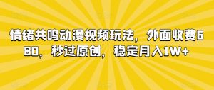 情绪共鸣动漫视频玩法，外面收费680，秒过原创，稳定月入1W+【揭秘】-小齐资源库