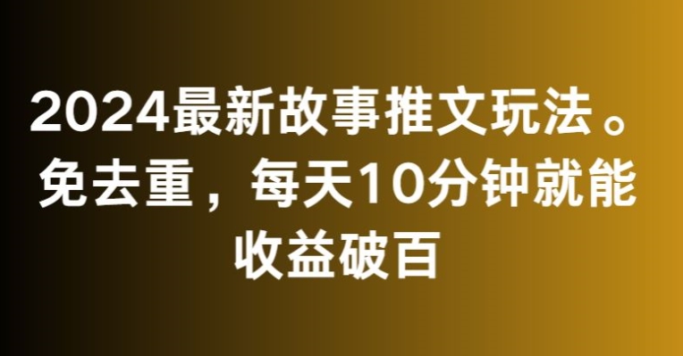 2024最新故事推文玩法，免去重，每天10分钟就能收益破百【揭秘】-小齐资源库