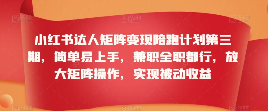 小红书达人矩阵变现陪跑计划第三期，简单易上手，兼职全职都行，放大矩阵操作，实现被动收益-小齐资源库